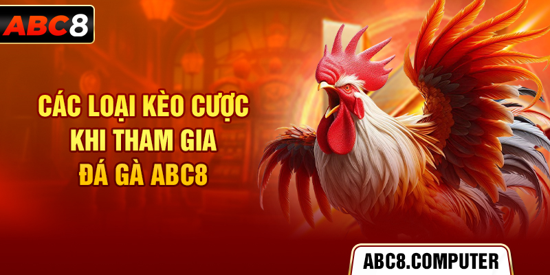 Các loại kèo cược khi tham gia đá gà ABC8