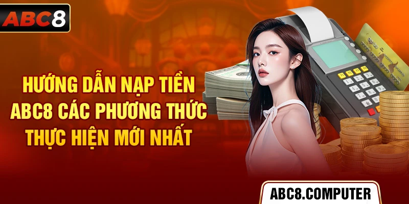 Hướng dẫn nạp tiền ABC8 các phương thức thực hiện mới nhất