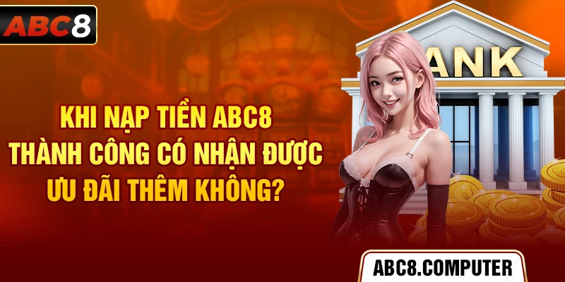 Khi nạp tiền ABC8 thành công có nhận được ưu đãi thêm không?