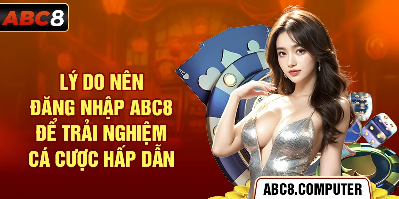 Lý do nên đăng nhập ABC8 để trải nghiệm cá cược hấp dẫn