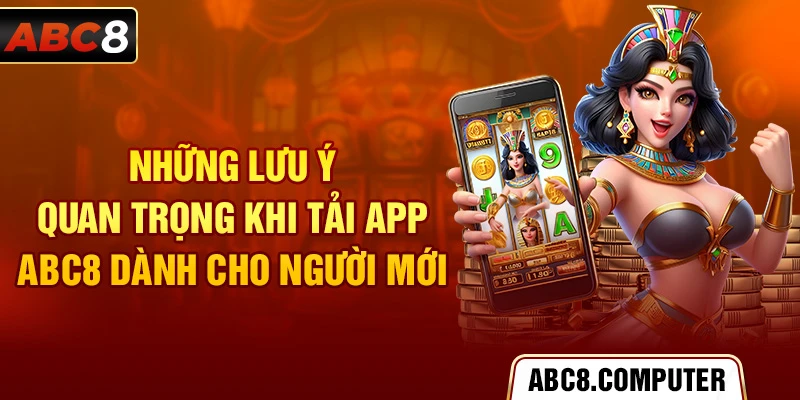 Những lưu ý quan trọng khi tải app ABC8 dành cho người mới